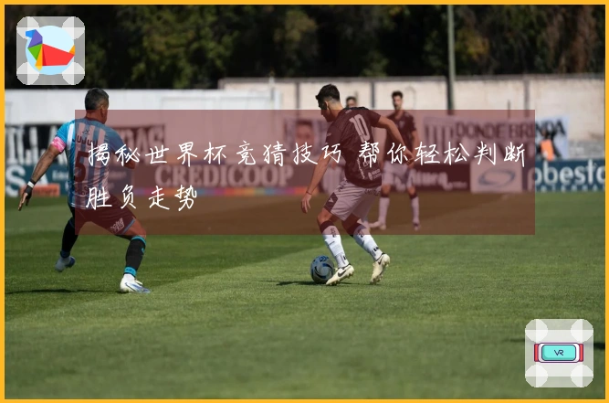 揭秘世界杯竞猜技巧 帮你轻松判断胜负走势