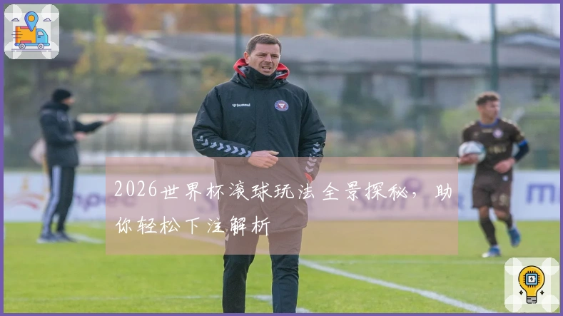 2026世界杯滚球玩法全景探秘，助你轻松下注解析