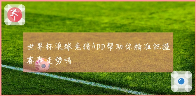 世界杯滚球竞猜App帮助你精准把握赛事走势吗