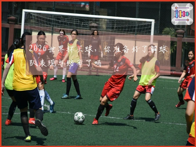 2026世界杯买球，你准备好了解球队表现与赔率了吗