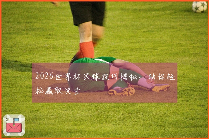 2026世界杯买球技巧揭秘，助你轻松赢取奖金