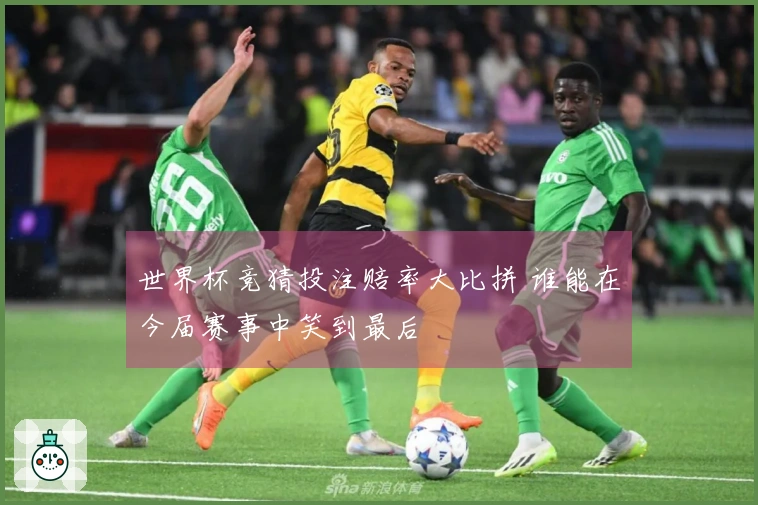 世界杯竞猜投注赔率大比拼 谁能在今届赛事中笑到最后