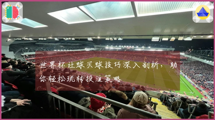 世界杯让球买球技巧深入剖析，助你轻松玩转投注策略