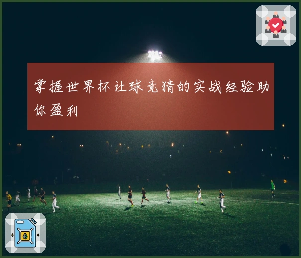 掌握世界杯让球竞猜的实战经验助你盈利