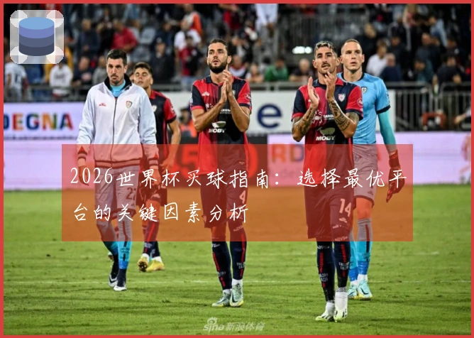 2026世界杯买球指南：选择最优平台的关键因素分析