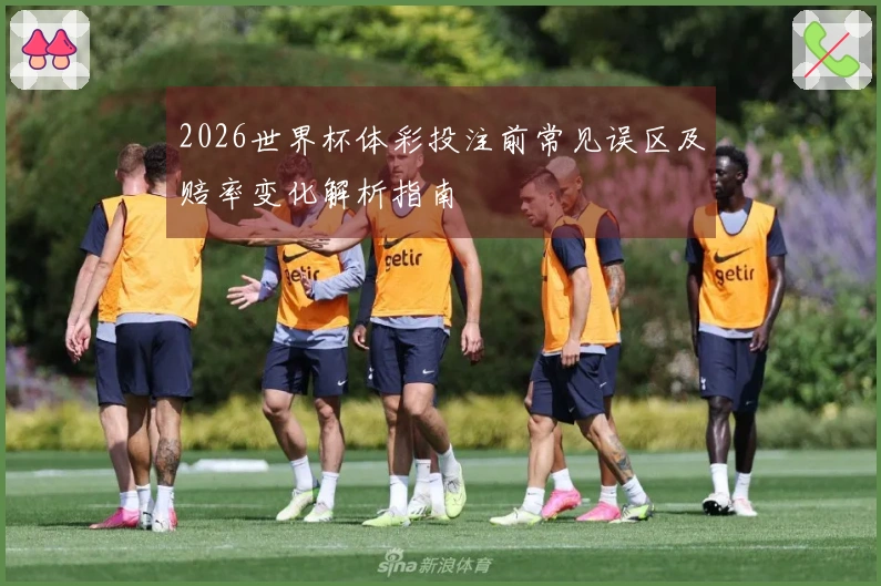 2026世界杯体彩投注前常见误区及赔率变化解析指南
