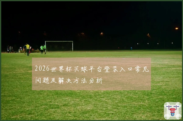 2026世界杯买球平台登录入口常见问题及解决方法分析