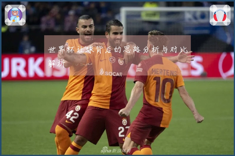 世界杯让球背后的思路分析与对比解析