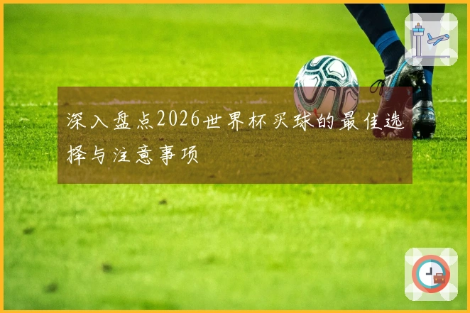 深入盘点2026世界杯买球的最佳选择与注意事项