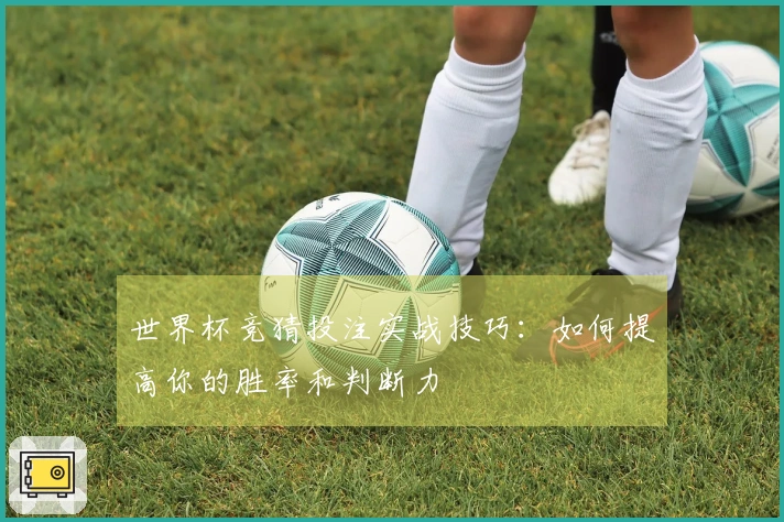世界杯竞猜投注实战技巧：如何提高你的胜率和判断力