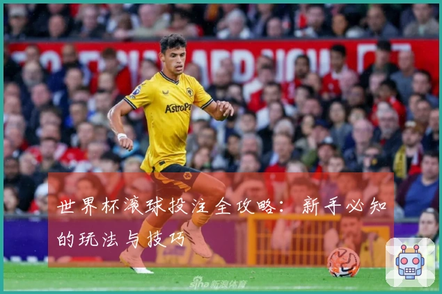 世界杯滚球投注全攻略：新手必知的玩法与技巧