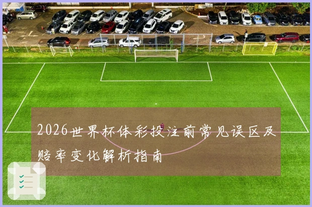 2026世界杯体彩投注前常见误区及赔率变化解析指南