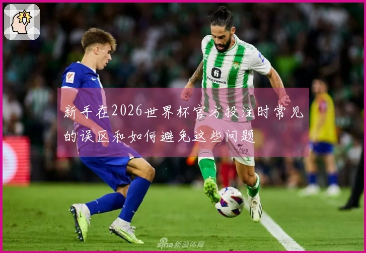 新手在2026世界杯官方投注时常见的误区和如何避免这些问题