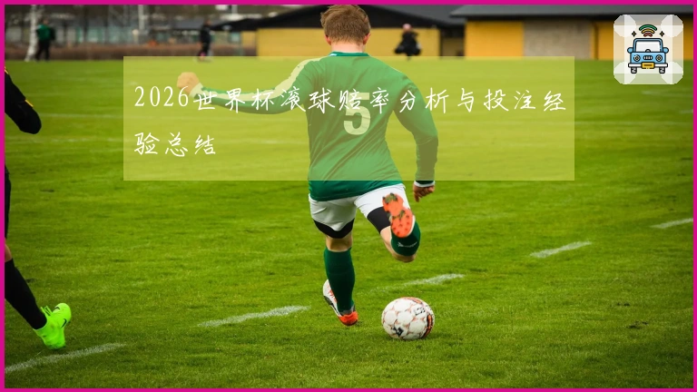 2026世界杯滚球赔率分析与投注经验总结