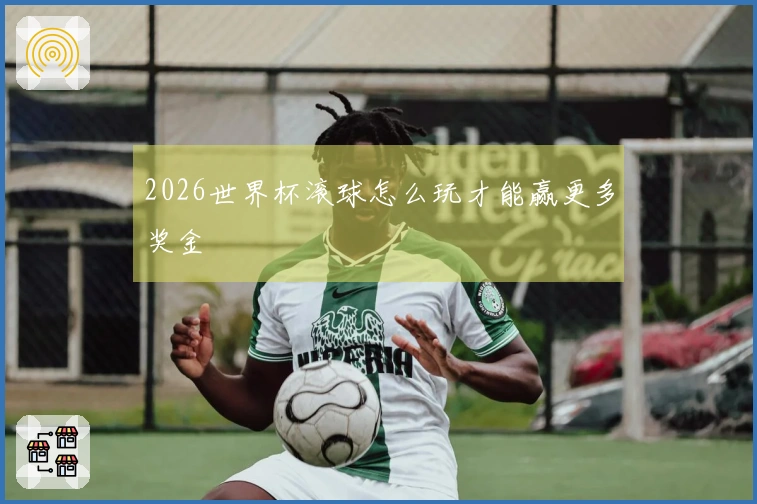 2026世界杯滚球怎么玩才能赢更多奖金