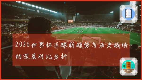 2026世界杯买球新趋势与历史战绩的深度对比分析