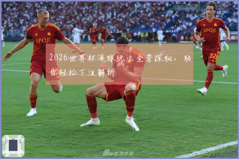 2026世界杯滚球玩法全景探秘，助你轻松下注解析