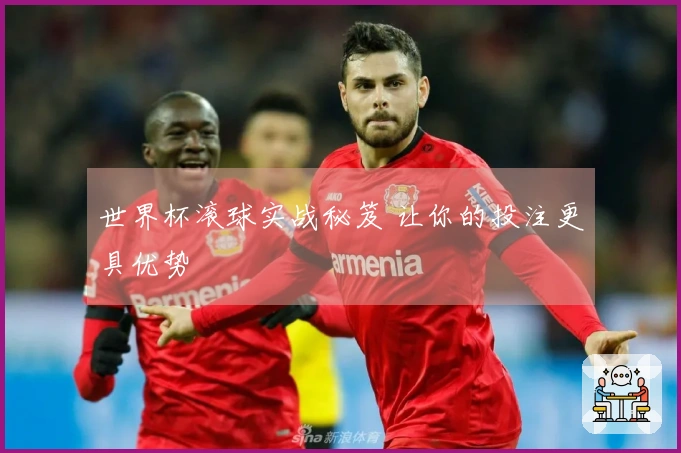 世界杯滚球实战秘笈 让你的投注更具优势