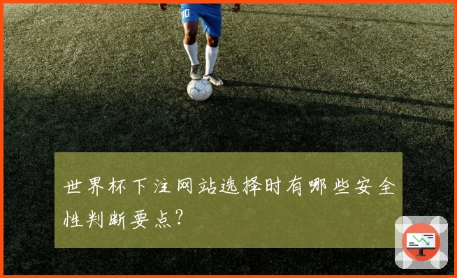 世界杯下注网站选择时有哪些安全性判断要点？