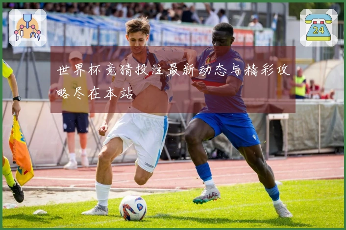世界杯竞猜投注最新动态与精彩攻略尽在本站