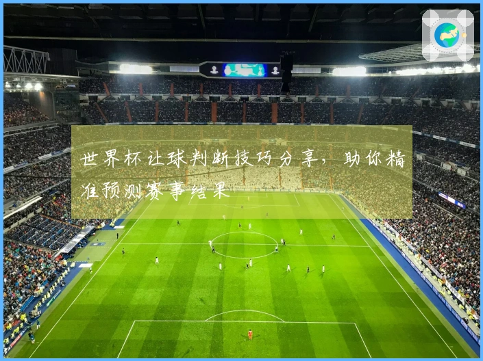 世界杯让球判断技巧分享，助你精准预测赛事结果