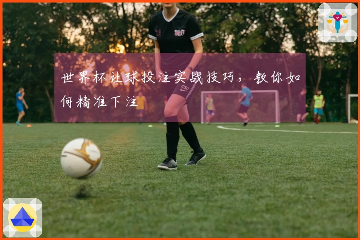 世界杯让球投注实战技巧，教你如何精准下注