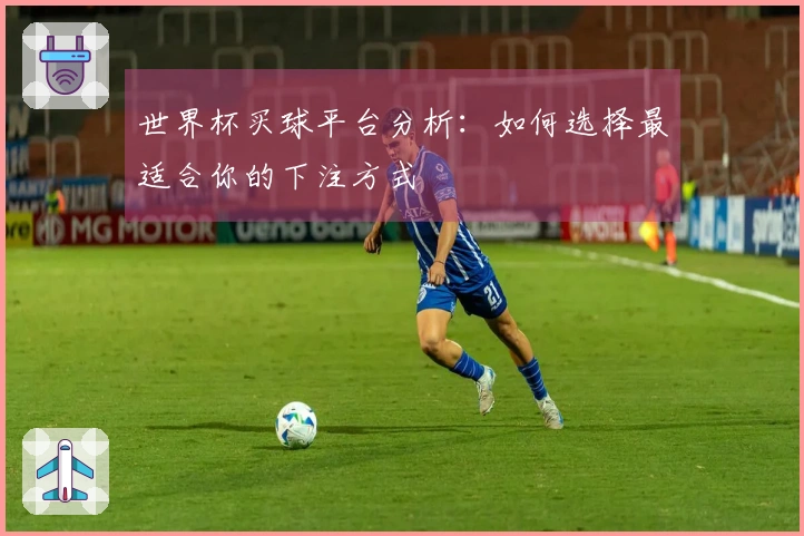 世界杯买球平台分析：如何选择最适合你的下注方式