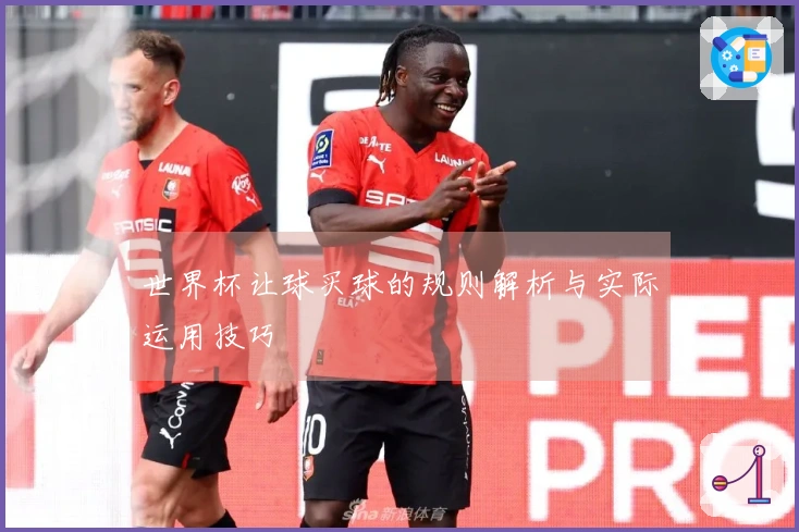 世界杯让球买球的规则解析与实际运用技巧