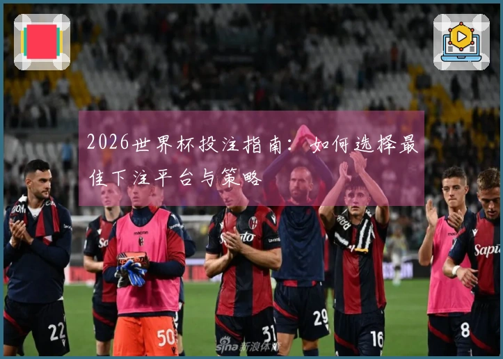 2026世界杯投注指南：如何选择最佳下注平台与策略