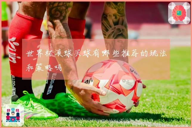 世界杯滚球买球有哪些推荐的玩法和策略吗
