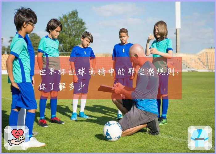 世界杯让球竞猜中的那些潜规则，你了解多少