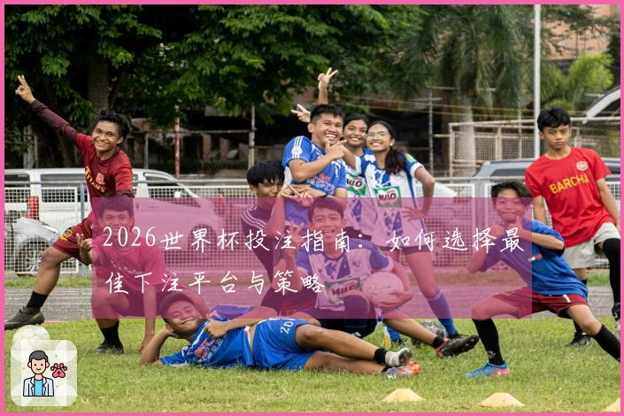 2026世界杯投注指南：如何选择最佳下注平台与策略