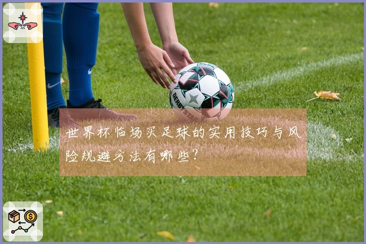 世界杯临场买足球的实用技巧与风险规避方法有哪些？