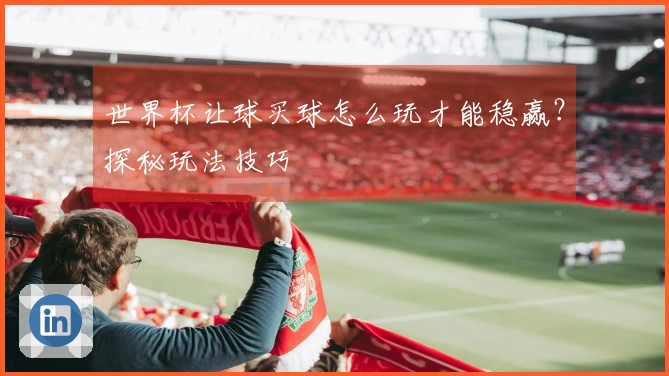世界杯让球买球怎么玩才能稳赢？探秘玩法技巧