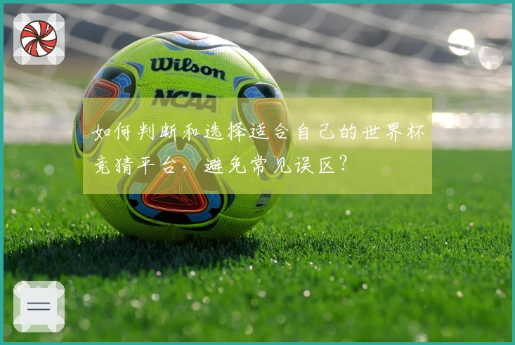 如何判断和选择适合自己的世界杯竞猜平台，避免常见误区？