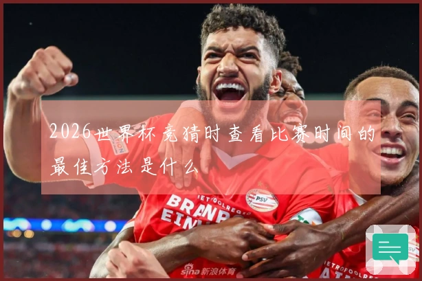 2026世界杯竞猜时查看比赛时间的最佳方法是什么