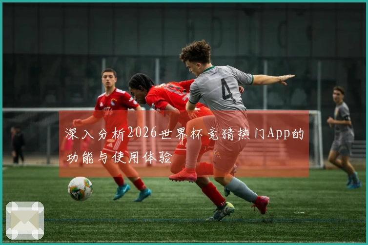 深入分析2026世界杯竞猜热门App的功能与使用体验