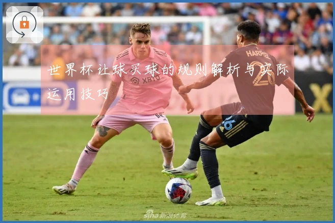 世界杯让球买球的规则解析与实际运用技巧