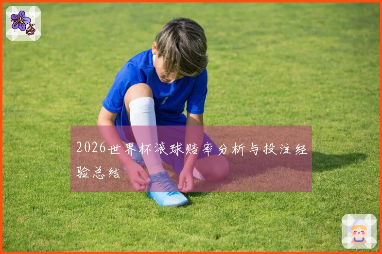 2026世界杯滚球赔率分析与投注经验总结