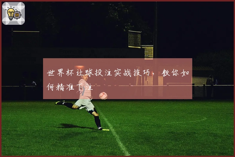 世界杯让球投注实战技巧，教你如何精准下注