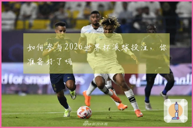 如何参与2026世界杯滚球投注，你准备好了吗