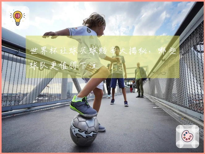世界杯让球买球赔率大揭秘，哪些球队更值得下注